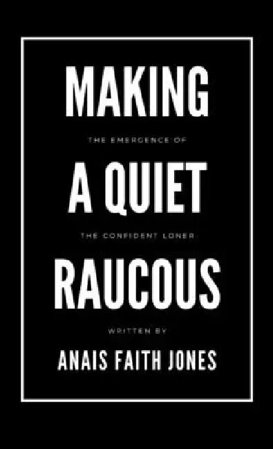 Making a Quiet Raucous, The Emergence of the Confident Loner by Anais Faith Jones