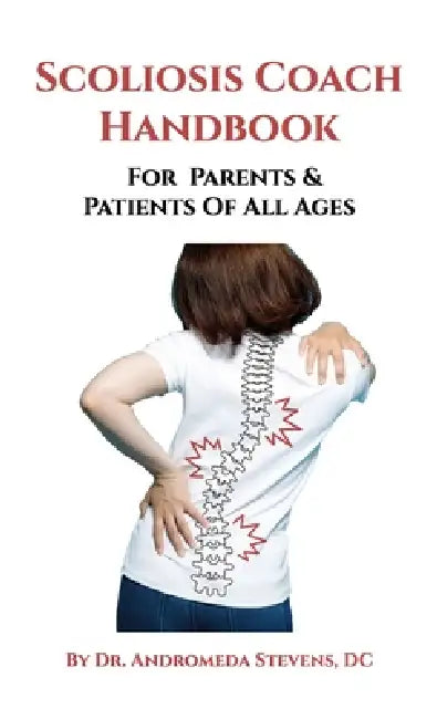The Scoliosis Coach Handbook, For Parents & Patients of All Ages by Andromeda Stevens D. C.