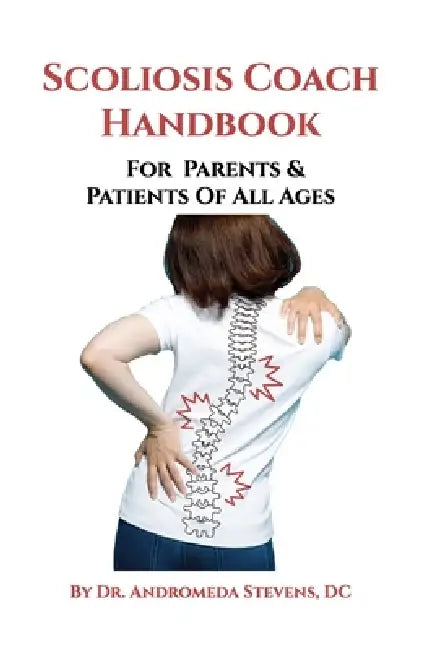 The Scoliosis Coach Handbook, For Parents & Patients of All Ages by Andromeda Stevens D. C.