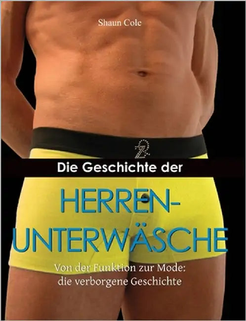 Die Geschichte Der Herrenunterwäsche: Von der Funktion zur Mode: die verborgene Geschichte by Cole, Shaun
