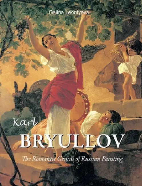 Karl Bryullov: The Romantic Genius of Russian Painting by Galina Leontyeva