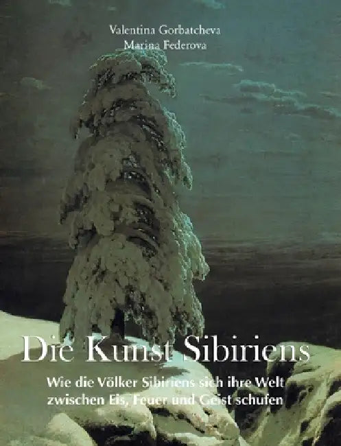 Die Kunst Sibiriens: Wie die Völker Sibiriens sich ihre Welt zwischen Eis, Feuer und Geist schufen by Valentina Gorbatcheva, Marina Federova