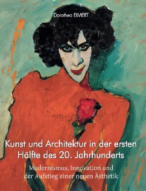 Kunst und Architektur in der ersten Hälfte des 20. Jahrhunderts: Modernismus, Innovation und der Aufstieg einer neuen Ästhetik by Dorothea Eimert