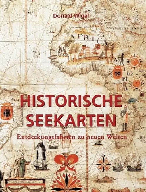 Historische Seekarten: Entdeckungsfahrten zu neuen Welten by Donald Wigal