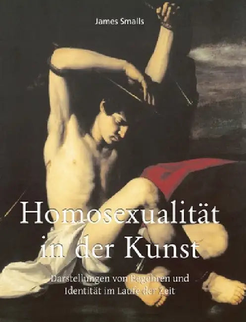 Homosexualität in der Kunst: Darstellungen von Begehren und Identitt im Laufe der Zeit by James Smalls