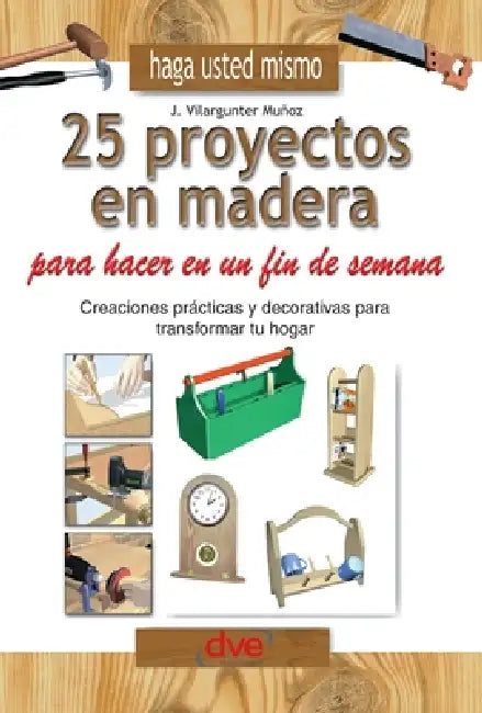 Haga usted mismo 25 proyectos en madera para hacer en un fin de semana: Creaciones prácticas y decorativas para transformar tu hogar by Joaquim Vilargunter Muñoz
