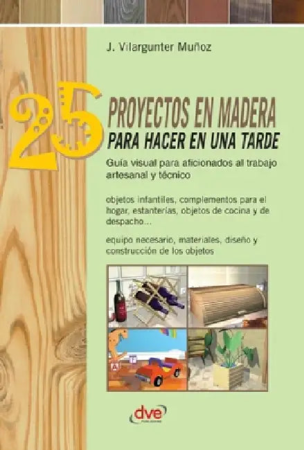 25 proyectos en madera para hacer en una tarde: Guía visual para aficionados al trabajo artesanal y técnico by Joaquim Vilargunter Muñoz