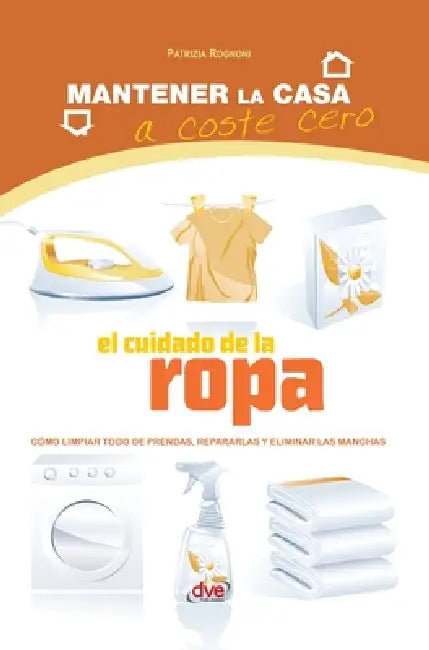 El cuidado de la ropa: Cómo limpiar todo de prendas, repararlas y eliminar las manchas by Patrizia Rognoni