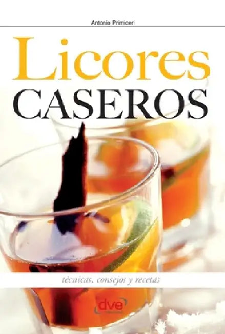 Licores caseros: Técnicas, consejos y recetas by Antonio Primiceri