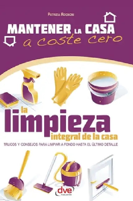 La limpieza integral de la casa: Trucos y consejos para limpiar a fondo hasta el último detalle by Patrizia Rognoni