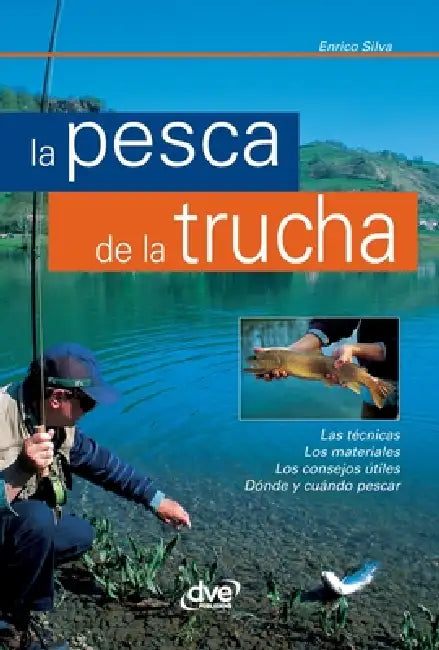 La pesca de la trucha: Las técnicas, Los materiales, Los consejos útiles, Dónde y cuándo pescar by Enrico Silva