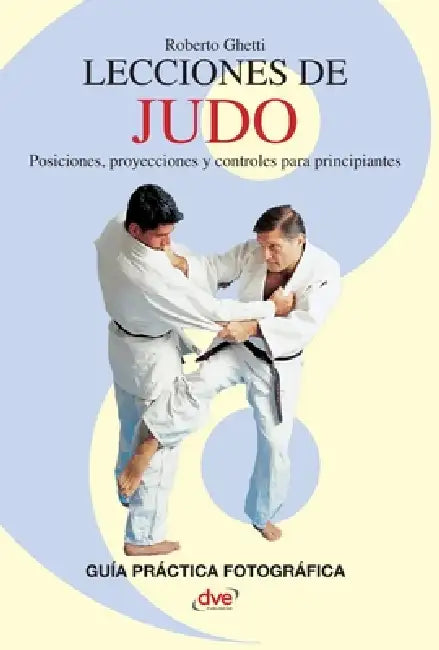 Lecciones de Judo: Posiciones, proyecciones y controles para principiantes by Roberto Ghetti