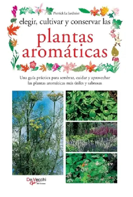 Elegir, cultivar y conservar las plantas aromáticas: Una guía práctica para sembrar, cuidar y aprovechar las plantas aromáticas más útiles y sabrosas by Pierrick Le Jardinier