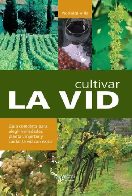 Cultivar la vid: Guía completa para elegir variedades, plantar, injertar y cuidar la vid con éxito by Pierluigi Villa