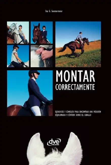 Montar correctamente: Ejercicios y consejos para encontrar una posición equilibrada y cómoda sobre el caballo by Ina G. Sommermeier