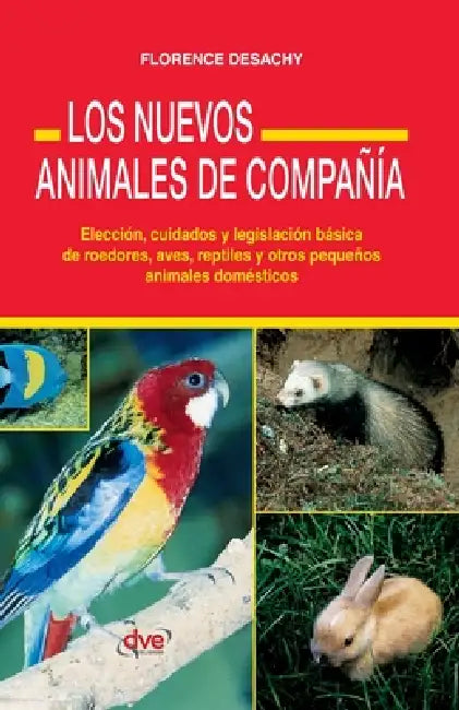 Los Nuevos Animales de Compañía: Elección, cuidados y legislación básica de roedores, aves, reptiles y otros pequeños animales domésticos by Florence Desachy