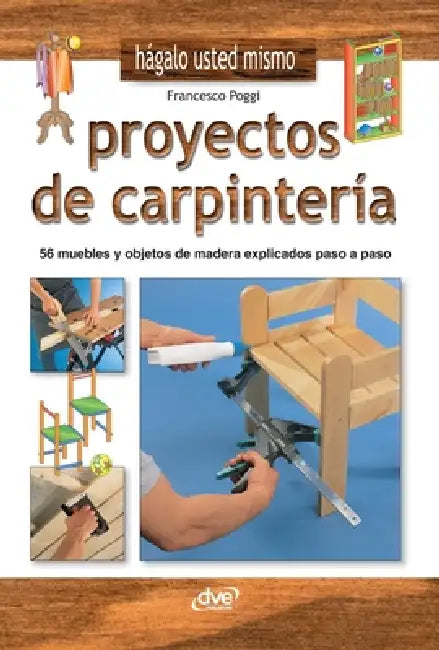Proyectos de carpintería: 56 muebles y objetos de madera explicados paso a paso by Francesco Poggi