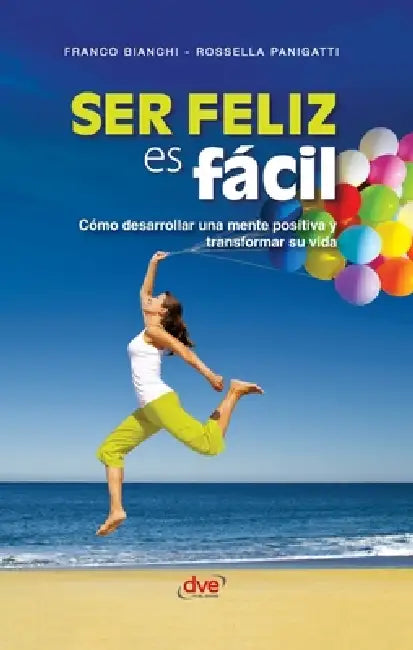 Ser feliz es fácil: Cómo desarrollar una mente positiva y transformar su vida by Franco Bianchi, Rosella Panigatti