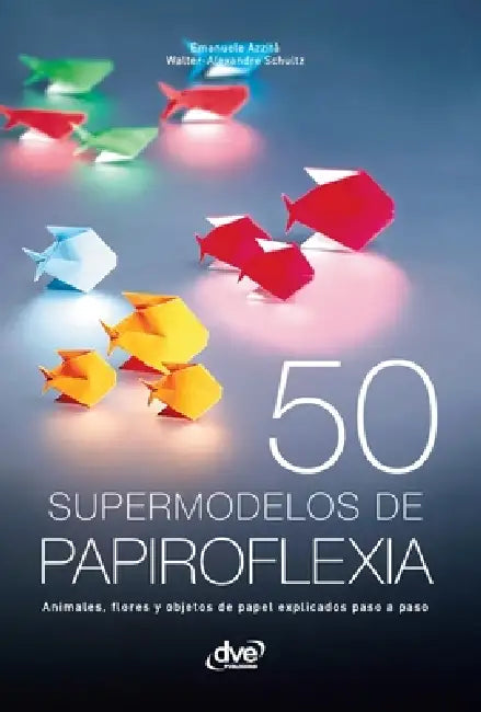 50 supermodelos de papiroflexia: Animales, flores y objetos de papel explicados paso a paso by Emanuele Azzità, Walter Alexandre Schultz