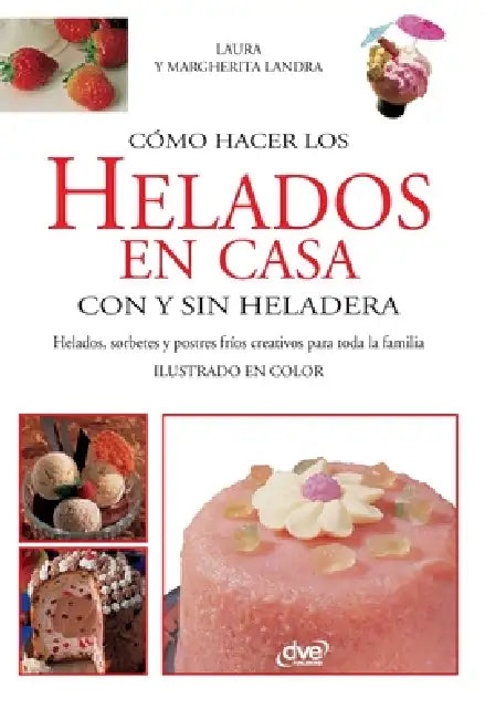 Cómo hacer los helados en casa con y sin heladera: Helados, sorbetes y postres fríos creativos para toda la familia by Laura Landra, Margherita Landra