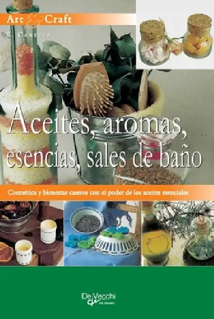 Aceites, aromas, esencias, sales de baño: Cosmética y bienestar caseros con el poder de los aceites esenciales by E. Canella