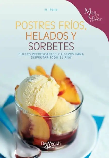 Postres fríos, helados y sorbetes: Dulces refrescantes y ligeros para disfrutar todo el año by Monica Palla
