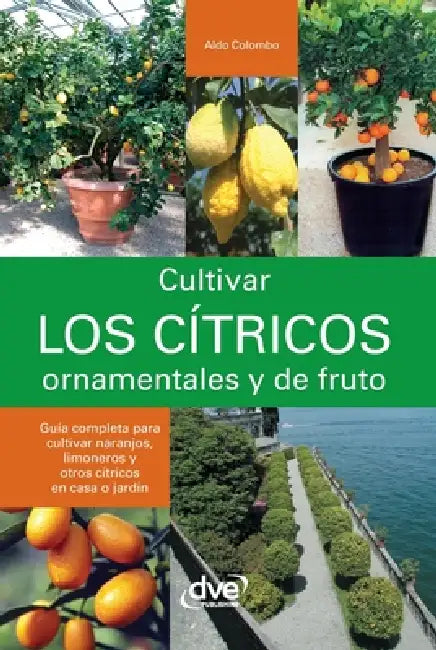 Cultivar los cítricos ornamentales y de fruto: Guía completa para cultivar naranjos, limoneros y otros cítricos en casa o jardín by Aldo Colombo
