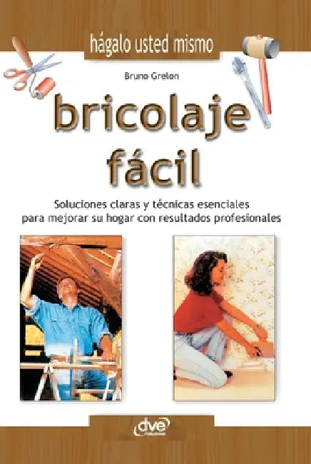 Bricolaje facil: Soluciones claras y técnicas esenciales para mejorar su hogar con resultados profesionales by Bruno Grelon