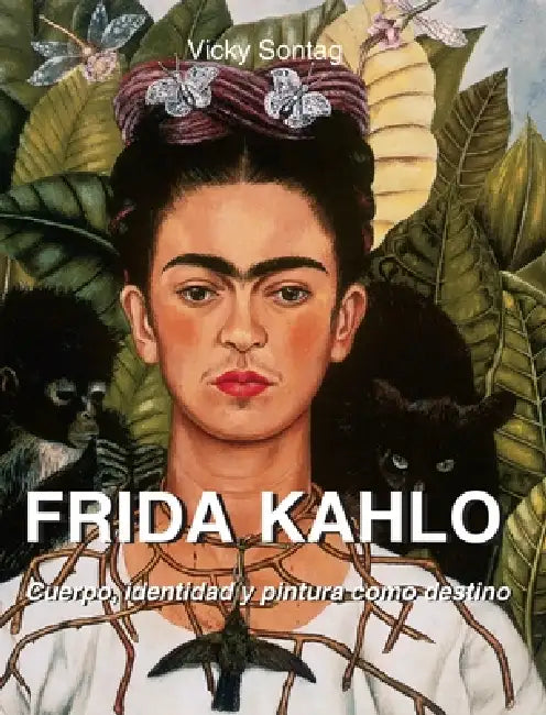 Frida Kahlo: Cuerpo, identidad y pintura como destino by Vicky Sontag