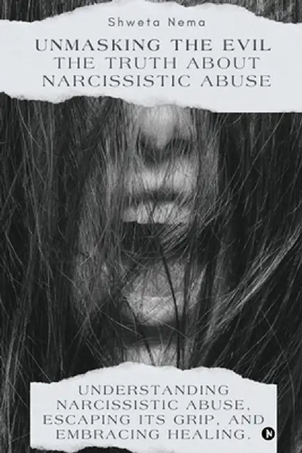 Unmasking the Evil: The Truth About Narcissistic Abuse: Understanding Narcissistic Abuse, Escaping Its Grip, and Embracing Healing. by Shweta Nema