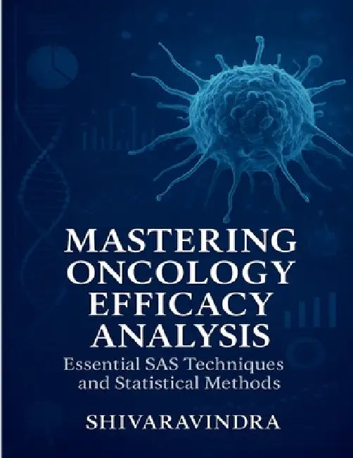 Mastering Oncology Efficacy Analysis: Essential SAS Techniques and Statistical Methods: Practical Applications for Efficacy Data and Tumor Assessment by Shiva Ravindra