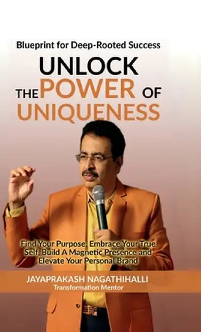 Unlock The Power of Uniqueness: Blueprint for Lifelong Success: Find Your Purpose, Embrace Your True Self, Build A Magnetic Presence, and Elevate Your by Jayaprakash Nagathihalli