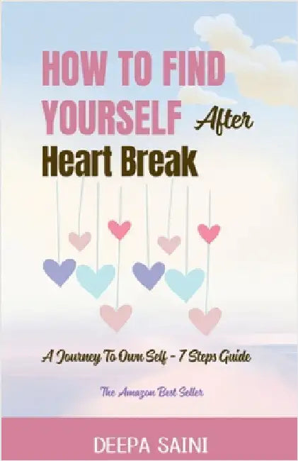 How To Find Yourself After HeartBreak: A Journey To Own self - 7 Step Guide by Deepa Saini