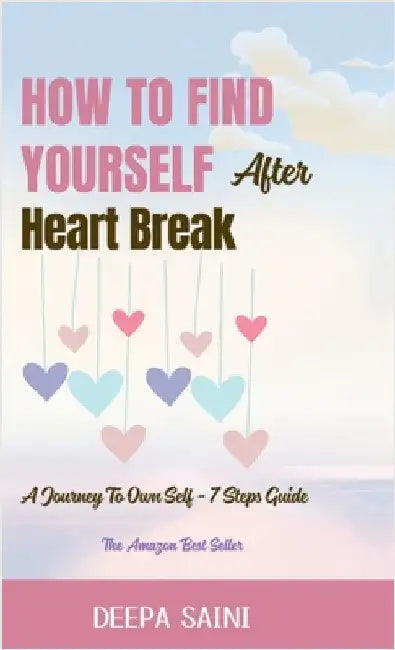 How To Find Yourself After HeartBreak: A Journey To Own self - 7 Step Guide by Deepa Saini