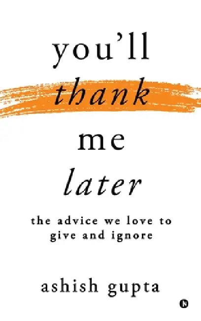 You'll thank me later: The advice we love to give and ignore by Ashish Gupta