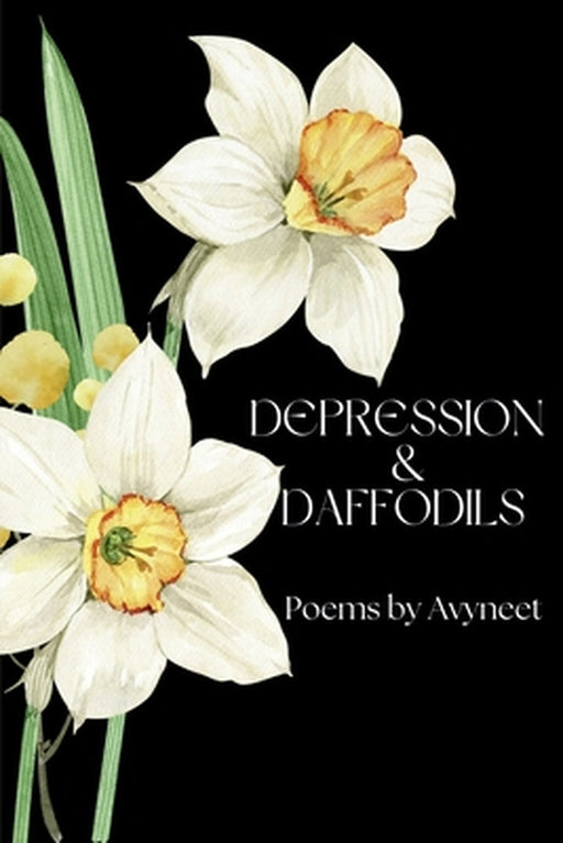 Depression and Daffodils: A Journey Through Darkness into Light by Avyneet