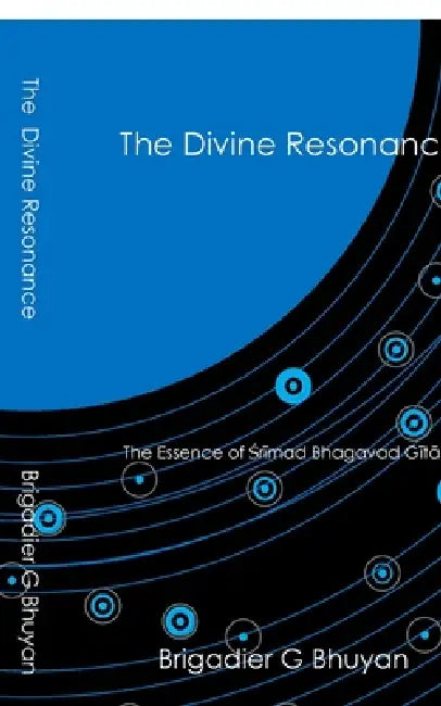 The Divine Resonance: The Essence of ŚSrīmad Bhagavad Gītā by Brigadier G Bhuyan