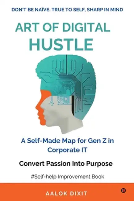 Art of Digital Hustle: Don't be Naïve.True to Self, Sharp in Mind by Aalok Dixit