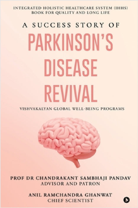 A Success Story of Parkinson's Disease Revival: Integrated Holistic Healthcare System (IHHS) Book for Quality and Long Life by Prof Dr Chandrakant Sambhaji Pandav, Anil Ramchandra Ghanwat