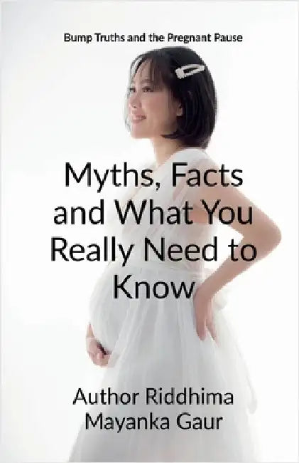 Bump Truths and the pregnant pause: Myths, Facts and What You Really Need to Know: Why only She ? Why not he ? by Author Riddhima Mayanka Gaur