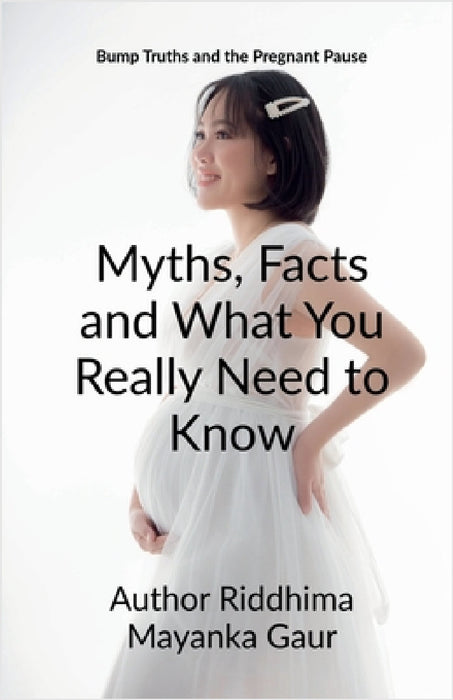 Bump Truths and the pregnant pause: Myths, Facts and What You Really Need to Know: Why only She ? Why not he ? by Author Riddhima Mayanka Gaur
