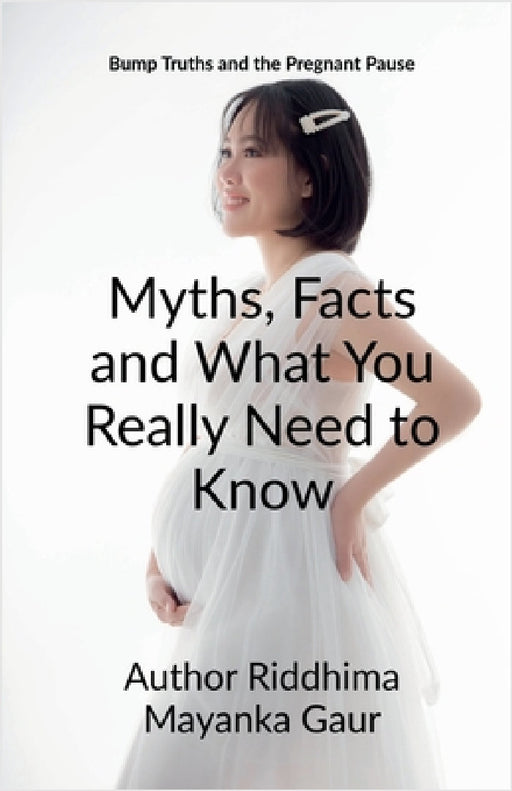 Bump Truths and the pregnant pause: Myths, Facts and What You Really Need to Know: Why only She ? Why not he ? by Author Riddhima Mayanka Gaur