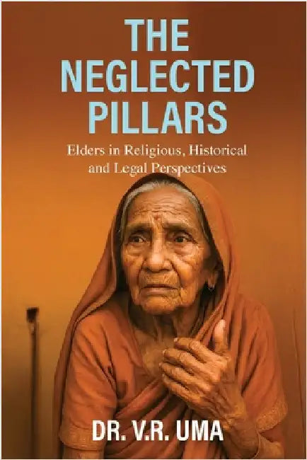 The Neglected Pillars: Elders in Religious, Historical and Legal Perspectives by Dr V R Uma