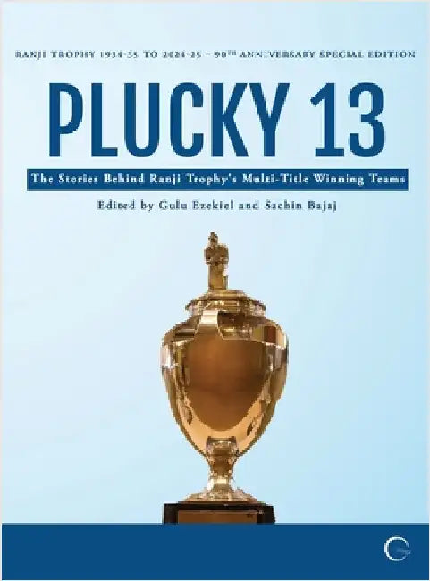 Plucky 13: The Stories Behind Ranji Trophy's Multi-Title Winning Teams by Gulu Ezekiel