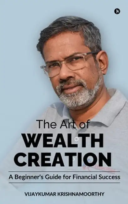 The Art of Wealth Creation: A Beginner's Guide for Financial Success by Vijaykumar Krishnamoorthy