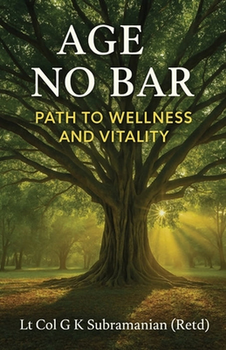 Age No Bar: Path to Wellness and Vitality by Lt Col G K Subramanian (Retd)