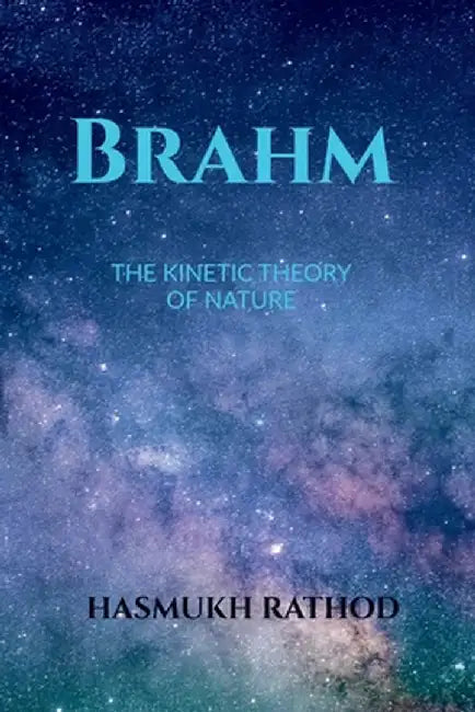 Brahm: The Kinetic Theory of Nature by Hasmukh Rathod