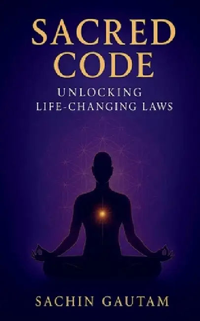 Sacred Code: Unlocking life changing laws by Sachin Gautam