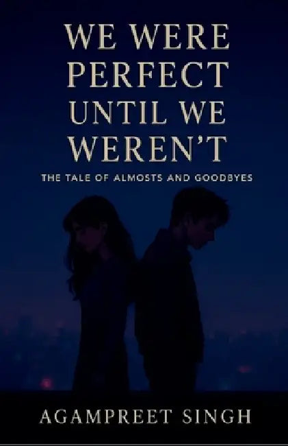 We Were Perfect Until We Weren't: A Tale of Almosts and Goodbyes by Agampreet Singh