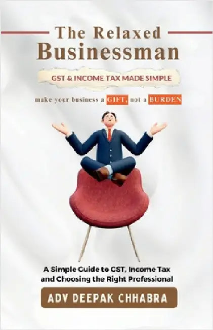 The Relaxed Businessman: A Simple Guide to GST, Income Tax, and Choosing the Right Professional by Adv Deepak Chhabra